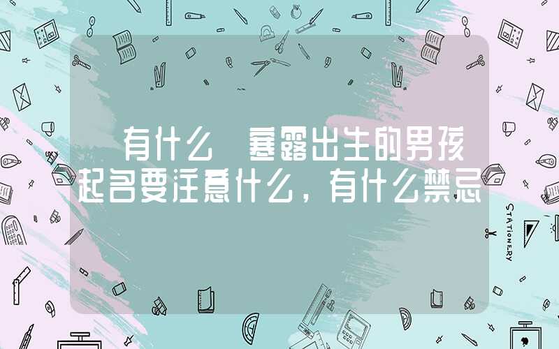 「有什么」寒露出生的男孩起名要注意什么，有什么禁忌