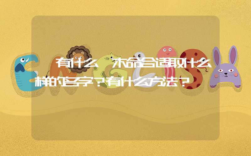 「有什么」木命合适取什么样的名字？有什么方法？