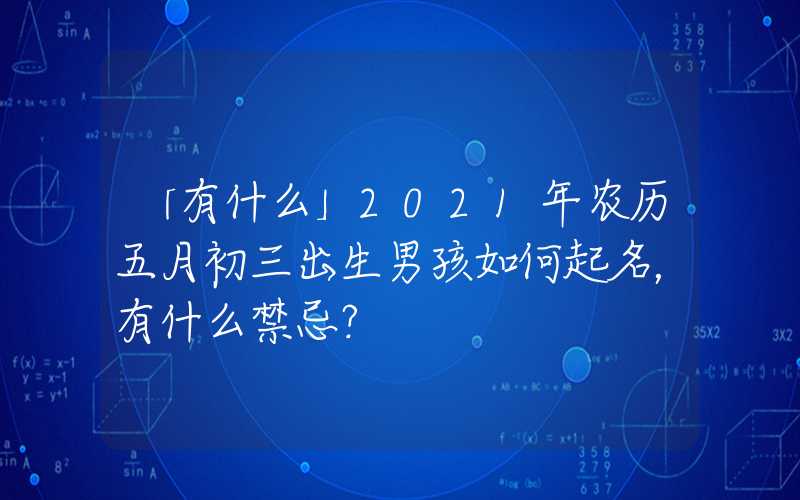 「有什么」2021年农历五月初三出生男孩如何起名，有什么禁忌？