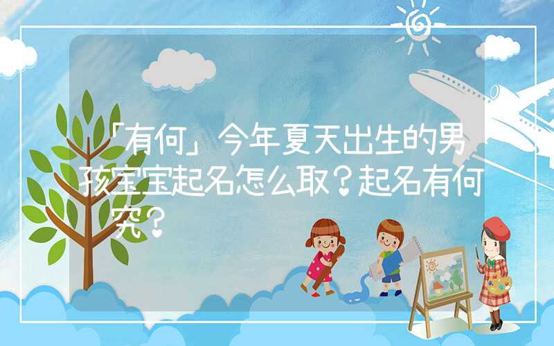 「有何」今年夏天出生的男孩宝宝起名怎么取？起名有何讲究？