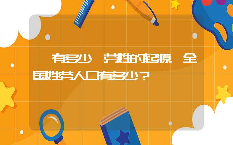 「有多少」劳姓的起源，全国姓劳人口有多少？