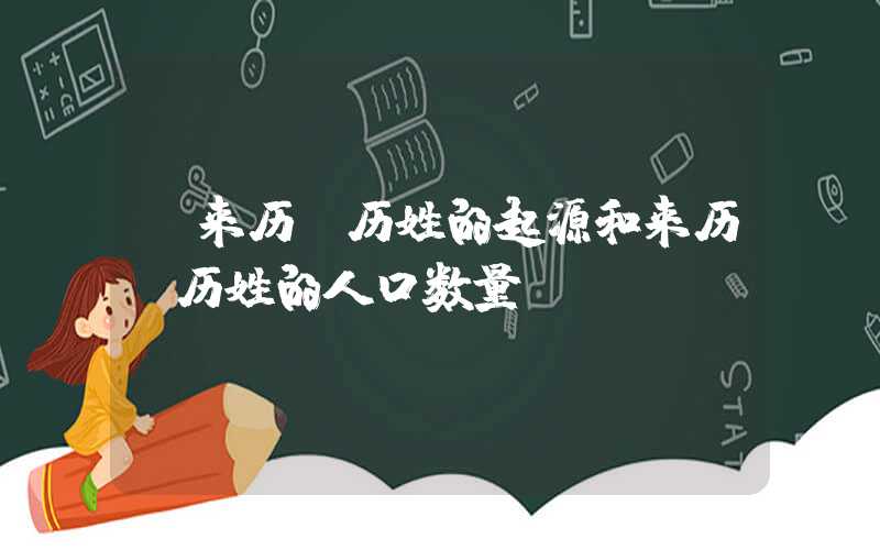 「来历」历姓的起源和来历，历姓的人口数量