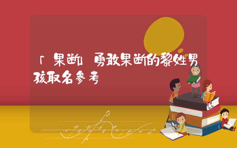 「果断」勇敢果断的黎姓男孩取名参考