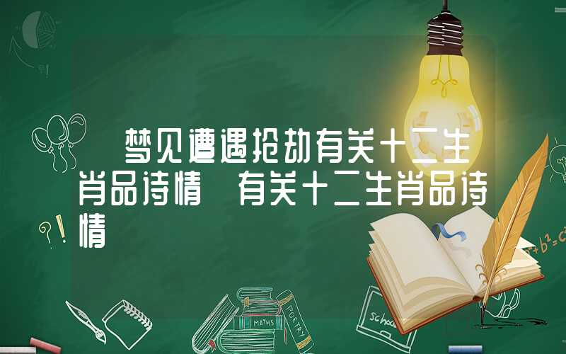 「梦见遭遇抢劫有关十二生肖品诗情」有关十二生肖品诗情