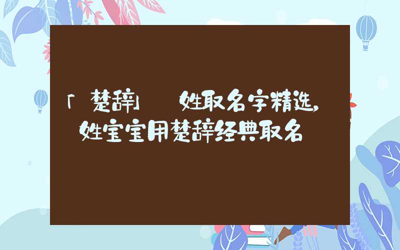 「楚辞」郤姓取名字精选，郤姓宝宝用楚辞经典取名