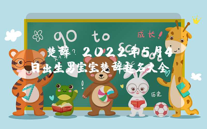 「楚辞」2022年5月4日出生男宝宝楚辞起名大全