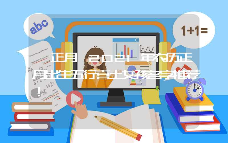 「正月」2021年农历正月出生五行喜土女孩名字推荐！