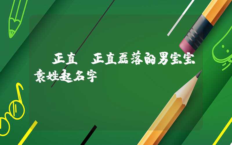 「正直」正直磊落的男宝宝袁姓起名字
