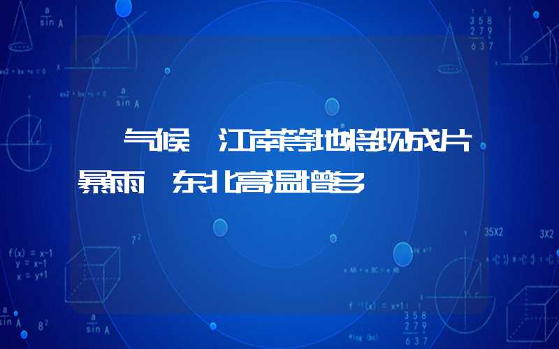 「气候」江南等地将现成片暴雨 东北高温增多