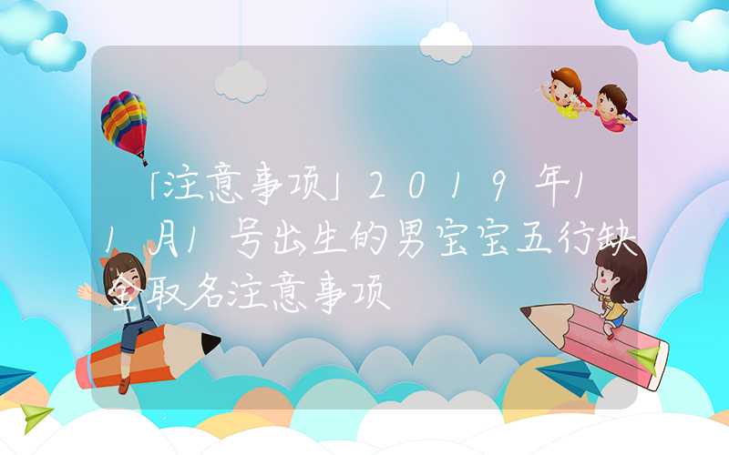 「注意事项」2019年11月1号出生的男宝宝五行缺金取名注意事项