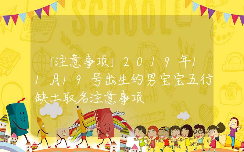 「注意事项」2019年11月19号出生的男宝宝五行缺土取名注意事项