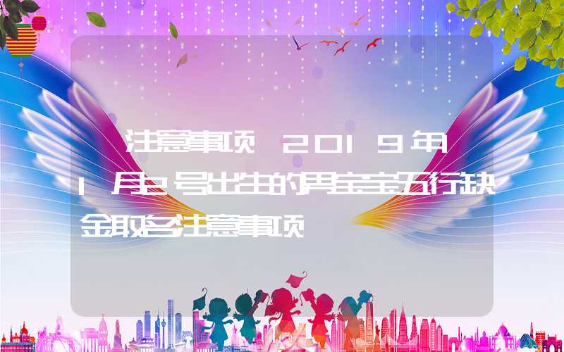「注意事项」2019年11月2号出生的男宝宝五行缺金取名注意事项