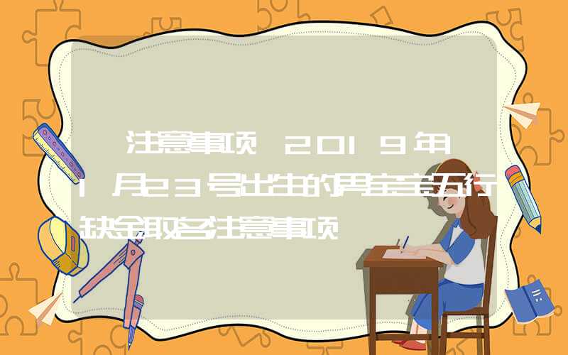 「注意事项」2019年11月23号出生的男宝宝五行缺金取名注意事项