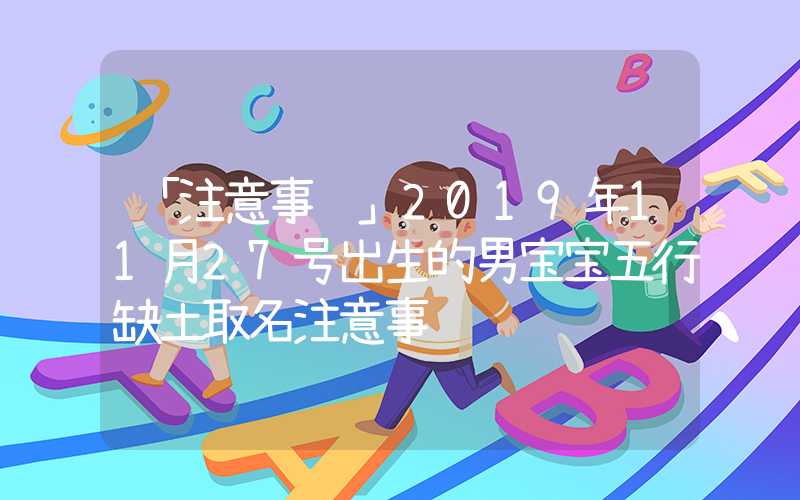 「注意事项」2019年11月27号出生的男宝宝五行缺土取名注意事项