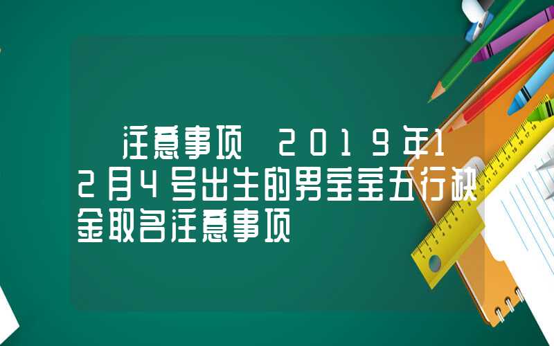 「注意事项」2019年12月4号出生的男宝宝五行缺金取名注意事项