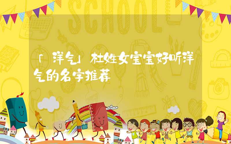 「洋气」杜姓女宝宝好听洋气的名字推荐