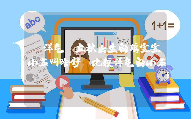 「洋气」立秋出生的鸡宝宝小名叫啥好？比较洋气的小名