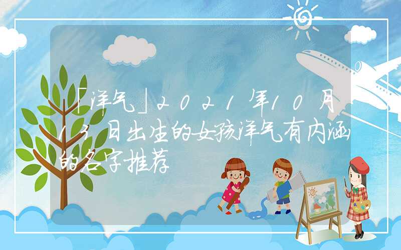 「洋气」2021年10月13日出生的女孩洋气有内涵的名字推荐