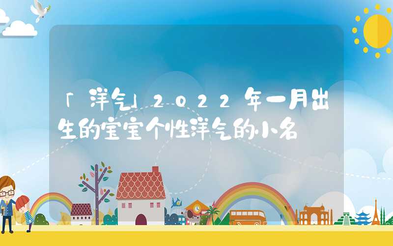 「洋气」2022年一月出生的宝宝个性洋气的小名