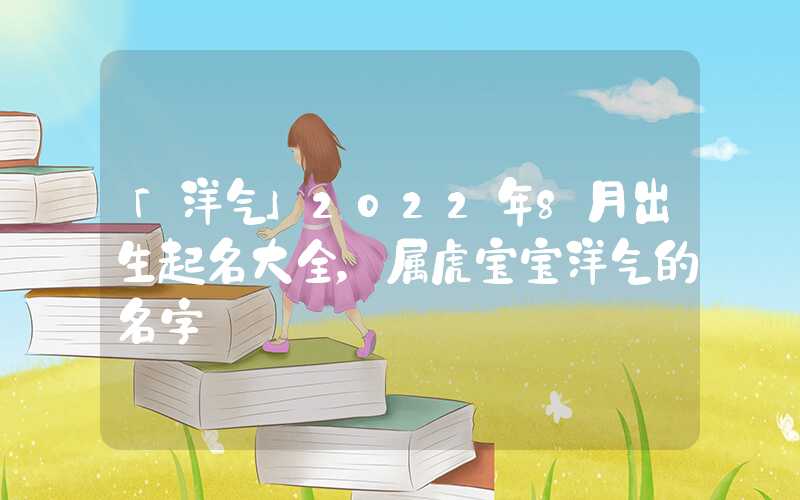 「洋气」2022年8月出生起名大全，属虎宝宝洋气的名字