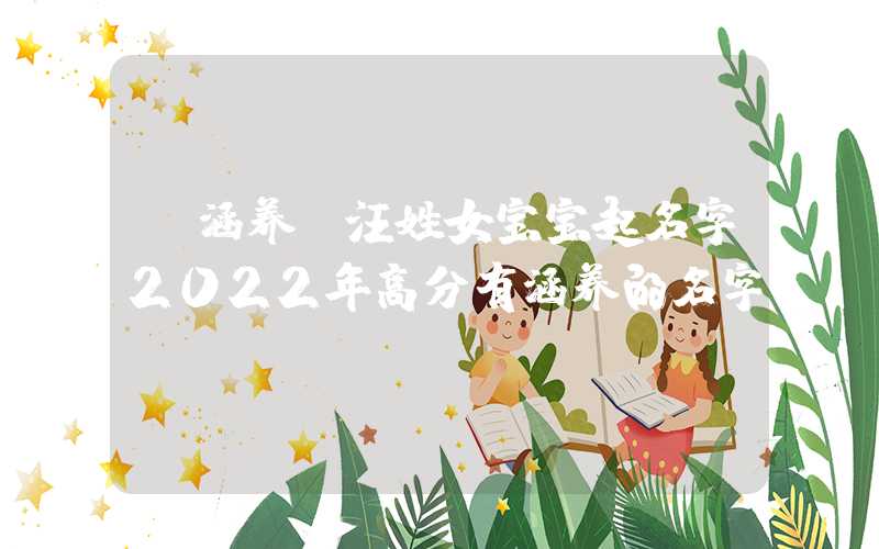 「涵养」汪姓女宝宝起名字2022年高分有涵养的名字