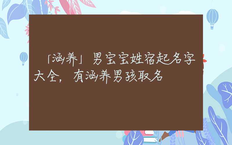 「涵养」男宝宝姓宿起名字大全，有涵养男孩取名
