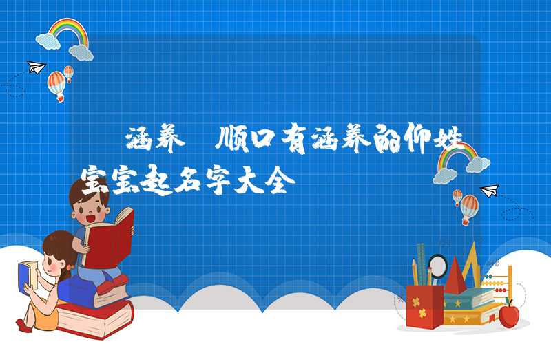 「涵养」顺口有涵养的仰姓宝宝起名字大全
