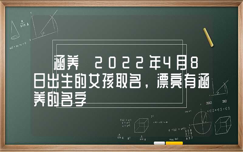 「涵养」2022年4月8日出生的女孩取名，漂亮有涵养的名字