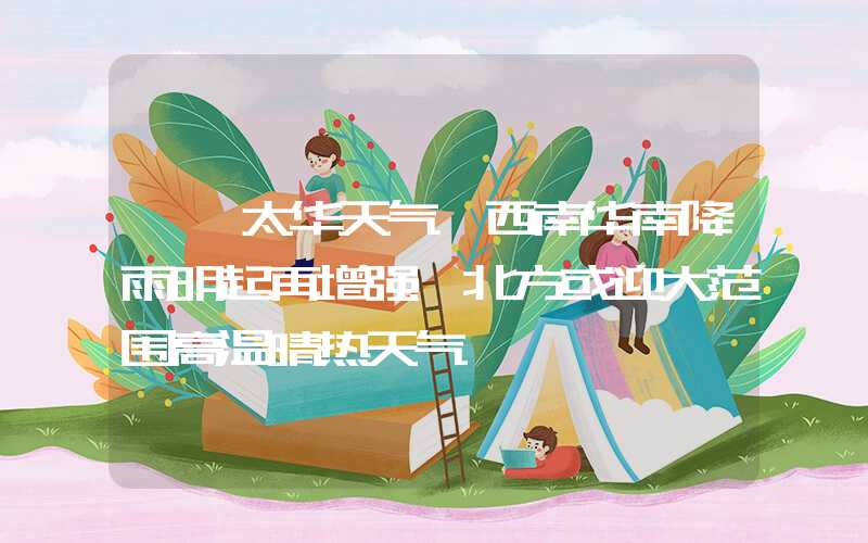 「渥太华天气」西南华南降雨明起再增强 北方或迎大范围高温晴热天气