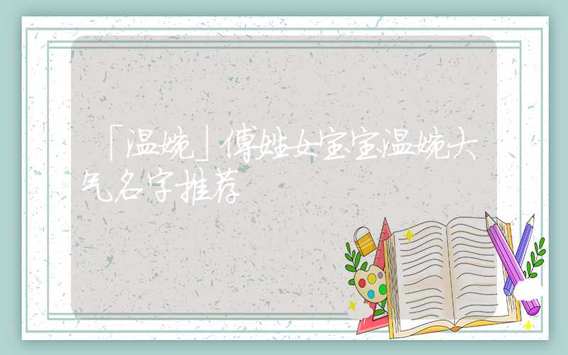 「温婉」傅姓女宝宝温婉大气名字推荐
