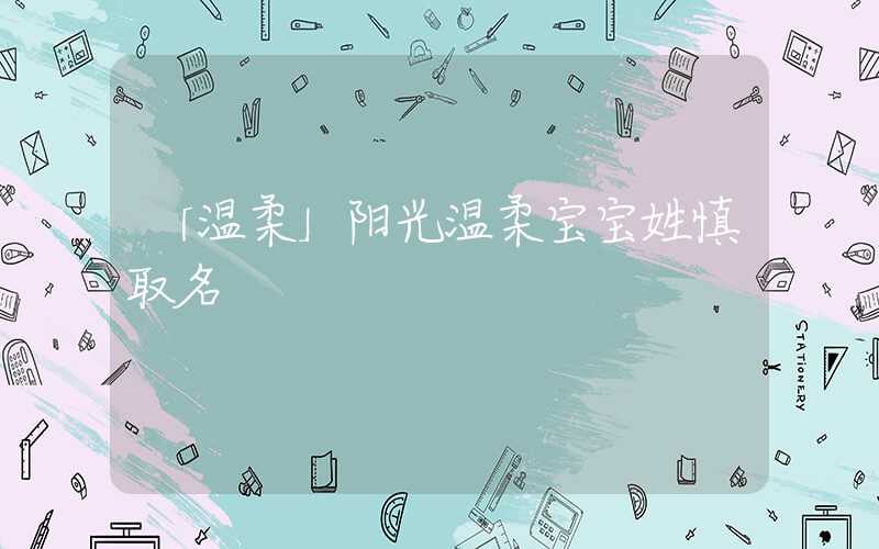 「温柔」阳光温柔宝宝姓慎取名