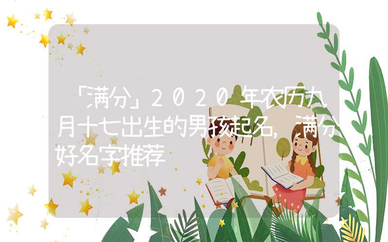「满分」2020年农历九月十七出生的男孩起名，满分好名字推荐