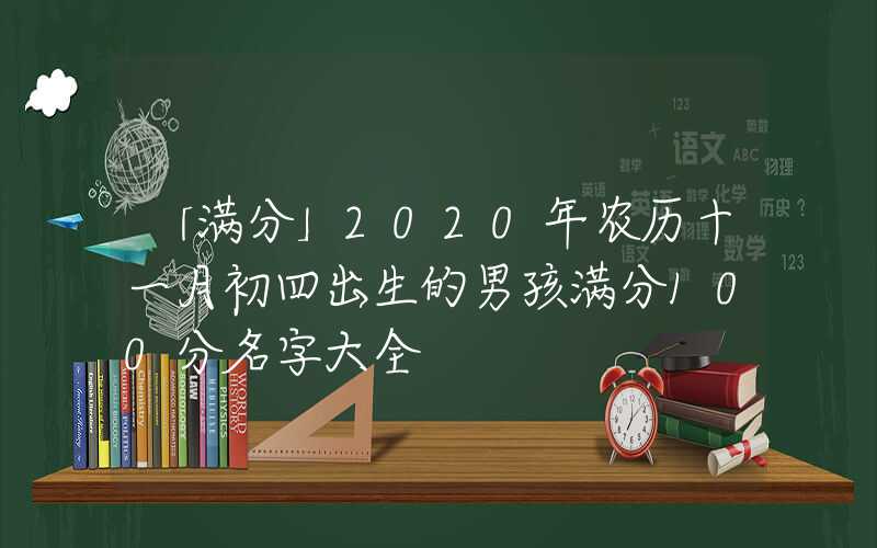 「满分」2020年农历十一月初四出生的男孩满分100分名字大全