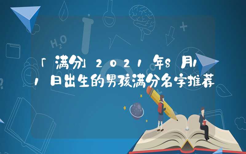 「满分」2021年8月11日出生的男孩满分名字推荐