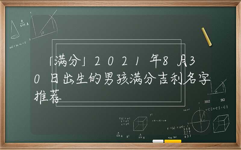 「满分」2021年8月30日出生的男孩满分吉利名字推荐