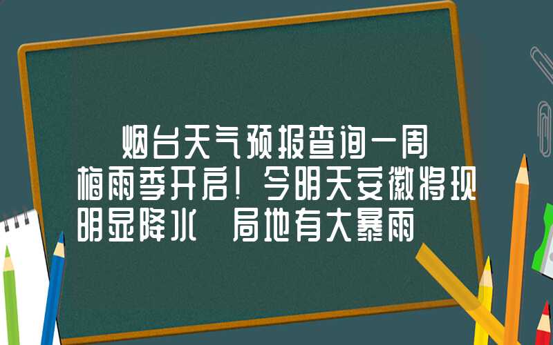 「烟台天气预报查询一周」梅雨季开启！今明天安徽将现明显降水 局地有大暴雨