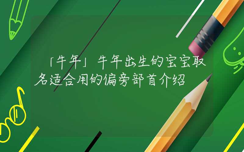 「牛年」牛年出生的宝宝取名适合用的偏旁部首介绍
