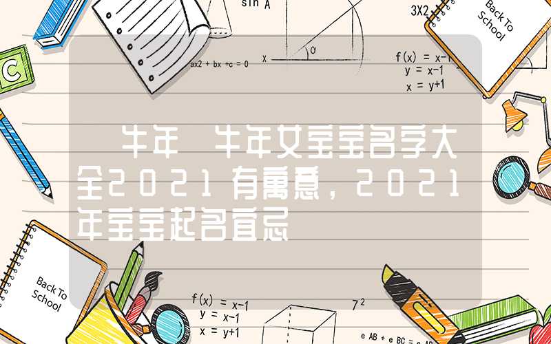 「牛年」牛年女宝宝名字大全2021有寓意，2021年宝宝起名宜忌