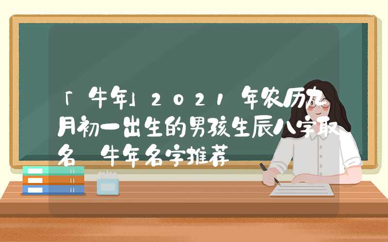 「牛年」2021年农历九月初一出生的男孩生辰八字取名 牛年名字推荐