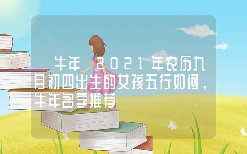 「牛年」2021年农历九月初四出生的女孩五行如何，牛年名字推荐