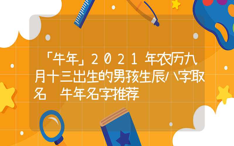 「牛年」2021年农历九月十三出生的男孩生辰八字取名 牛年名字推荐