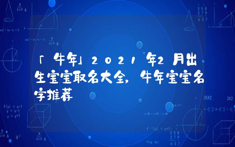 「牛年」2021年2月出生宝宝取名大全，牛年宝宝名字推荐