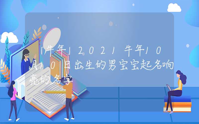 「牛年」2021牛年10月10日出生的男宝宝起名响亮的名字