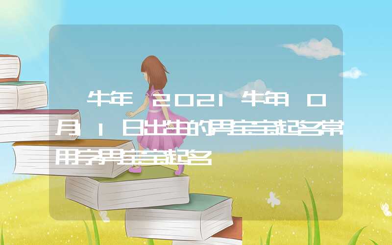 「牛年」2021牛年10月11日出生的男宝宝起名常用字男宝宝起名