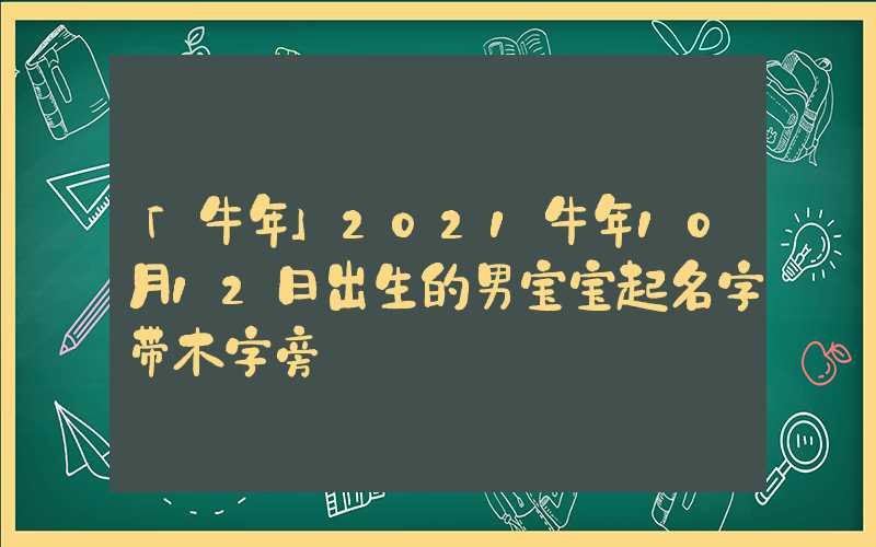 「牛年」2021牛年10月12日出生的男宝宝起名字带木字旁
