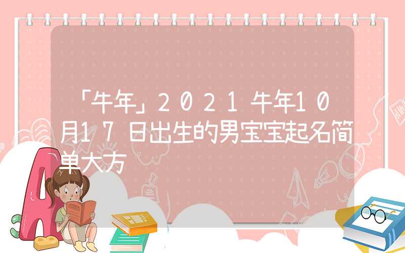 「牛年」2021牛年10月17日出生的男宝宝起名简单大方
