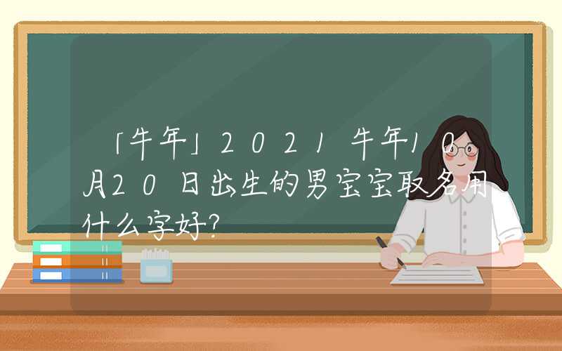 「牛年」2021牛年10月20日出生的男宝宝取名用什么字好？