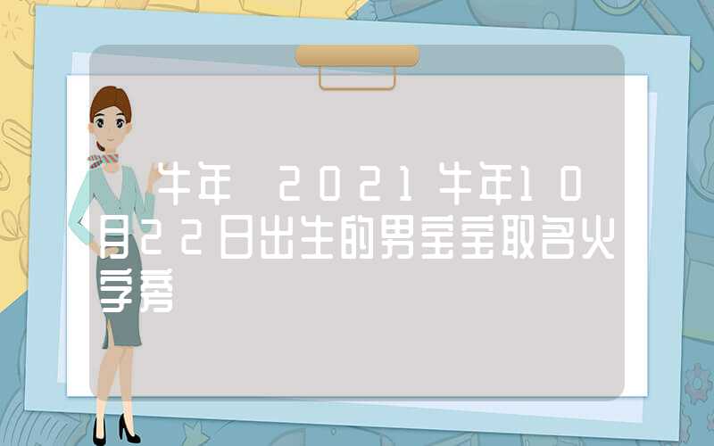「牛年」2021牛年10月22日出生的男宝宝取名火字旁