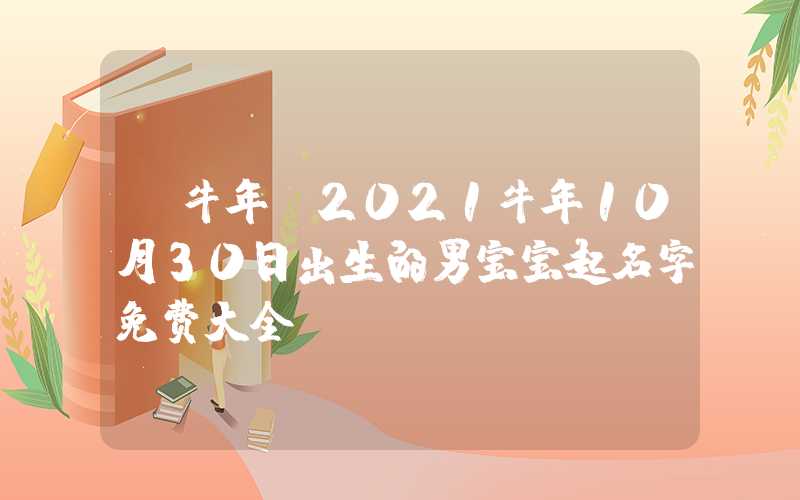 「牛年」2021牛年10月30日出生的男宝宝起名字免费大全