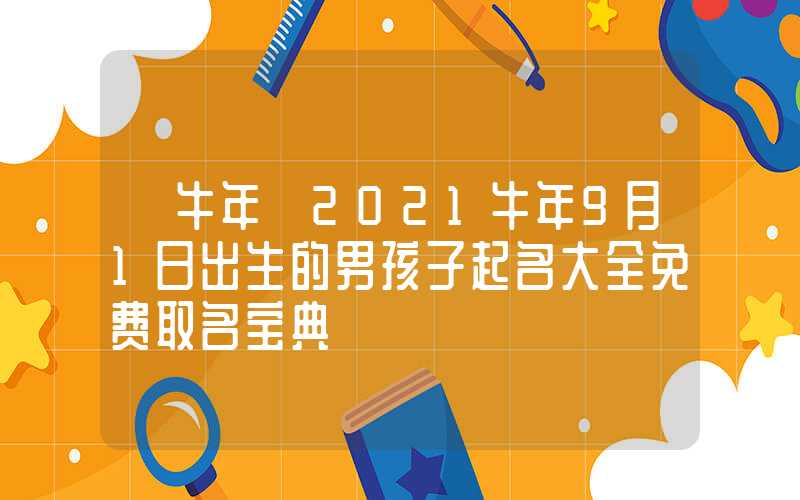 「牛年」2021牛年9月1日出生的男孩子起名大全免费取名宝典
